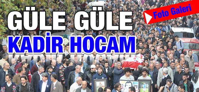 Güle Güle Kadir Hocam.