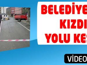 Belediyeye Kızdı Yolu Kapattı