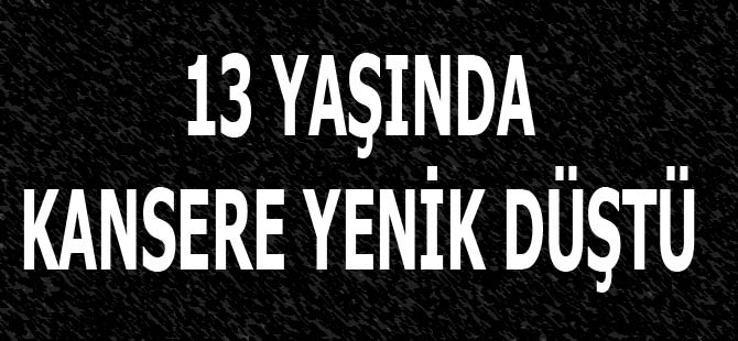 13 yaşındaki bir öğrenci kansere yenik düştü.