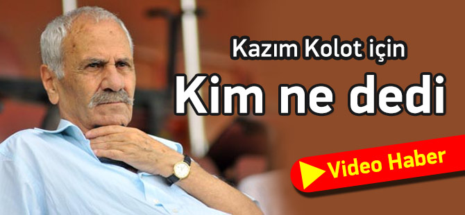 Kazım Kolot İçin Kim Ne Dedi