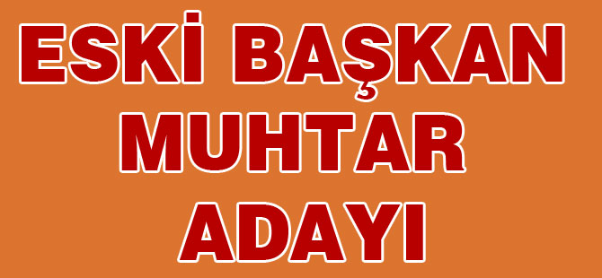 Eski Başkan köyünde muhtar adayı oluyor.