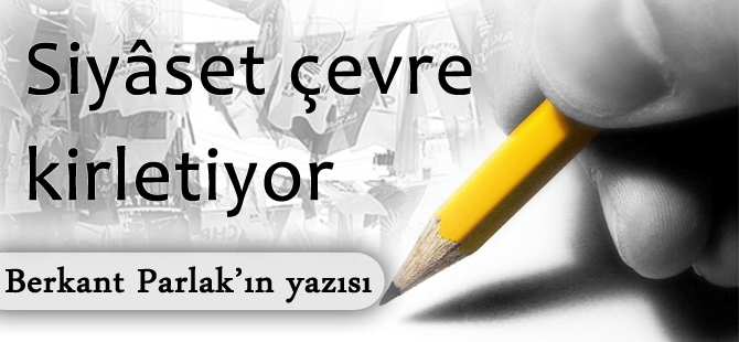 Siyaset çevre kirletiyor!