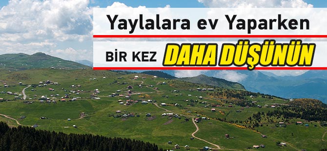 Yaylalara Ev Yaparken Bir Kez Daha Düşünün