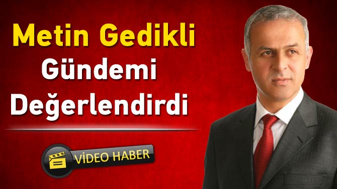 Metin Gedikli Gündemi Değerlendirdi.