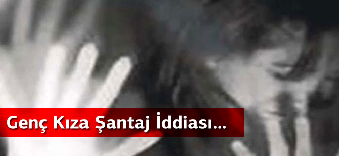 Genç Kıza Şantaj İddiası