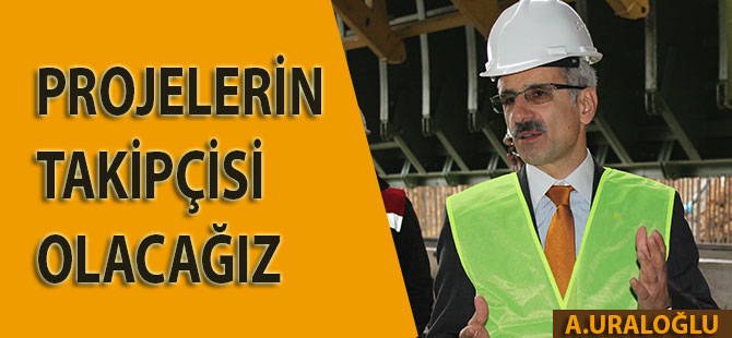 Projelerin takipçisi olacağız