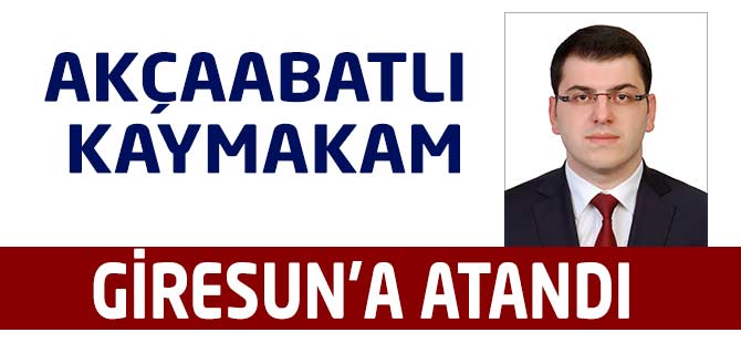 Giresun’a Akçaabatlı Kaymakam