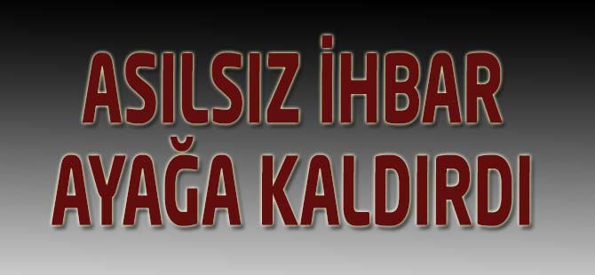 Asılsız İhbar Ayağa Kaldırdı