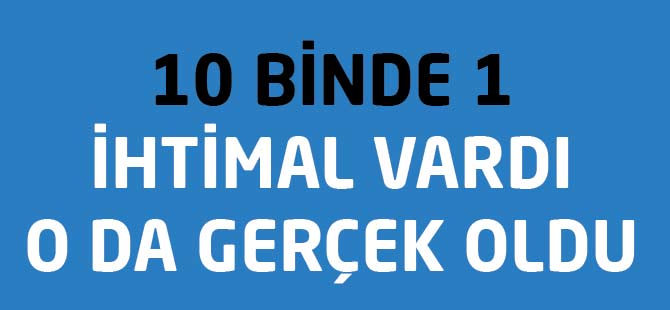 10 Binde 1 İhtimal gerçek Oldu
