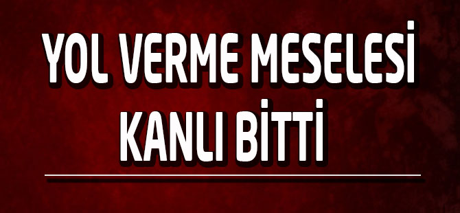 Yol Verme Meselesi Kanlı Bitti