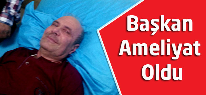 Başkan Eyüp Gedikli ameliyat oldu.