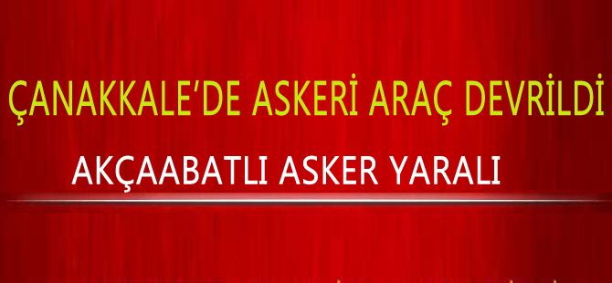 Çanakkale'de Askeri Araç Devrildi Akçaabatlı Asker Yaralı
