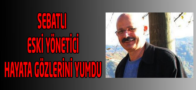Sebatlı Eski Yönetici Hayata Gözlerini Yumdu
