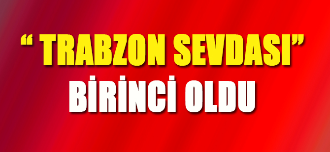 "Trabzon Sevdası" Birinci Oldu