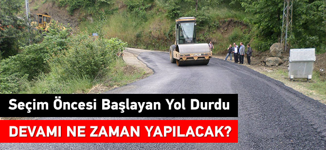 Seçim öncesi başlayan yol durdu. Devamı ne zaman yapılacak?