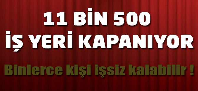 11 bin 500 iş yeri kapanıyor, binlerce kişi işsiz kalacak