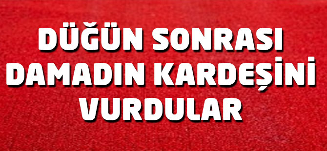 Düğün sonrası gelinin kardeşini vurdular