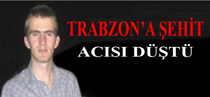 Trabzon'a Şehit Acısı Düştü