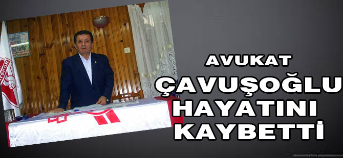 Çavuşoğlu hayatını kaybetti.