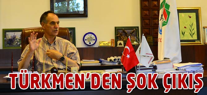 Başkan Türkmen'den Şok Çıkış