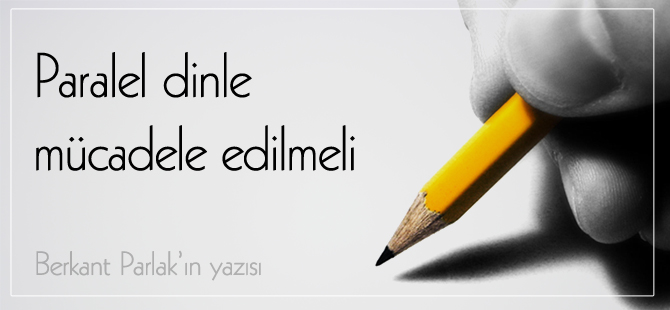 Paralel dinle mücadele edilmeli