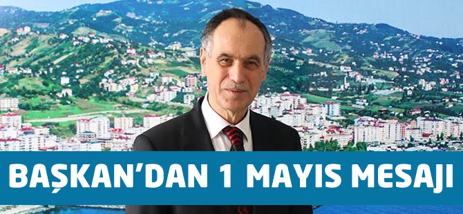 Başkan'dan 1 Mayıs Emek ve Dayanışma Günü Mesajı