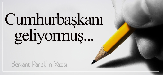 Cumhurbaşkanı geliyormuş…