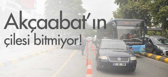 Akçaabat’ın çilesi bitmiyor