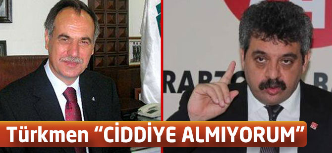 Türkmen "Ciddiye Almıyorum"
