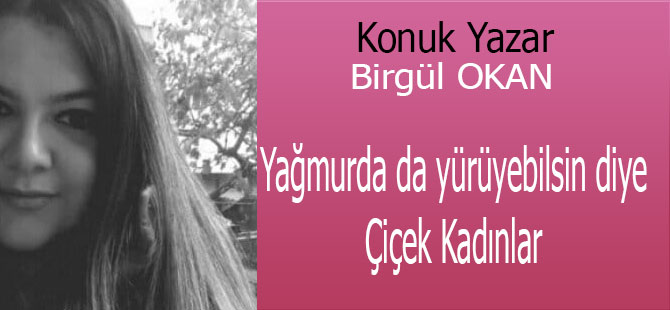 Yağmurda da yürüyebilsin diye Çiçek Kadınlar