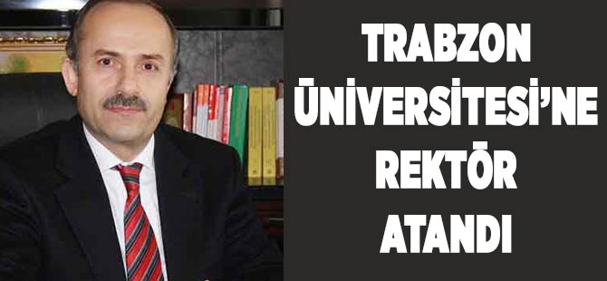 Trabzon Üniversitesi'ne Rektör Atandı
