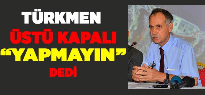 Türkmen'den Üstü Kapalı Büyükşehire "Yapmayın" Uyarısı