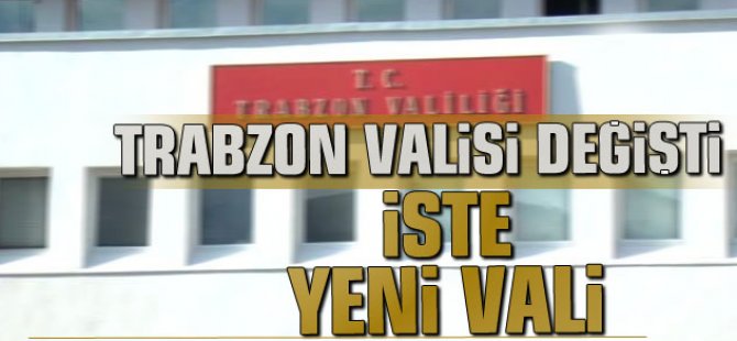 Trabzon Valisi Değişti