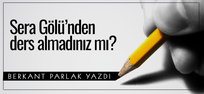 Sera Gölü’nden ders almadınız mı?