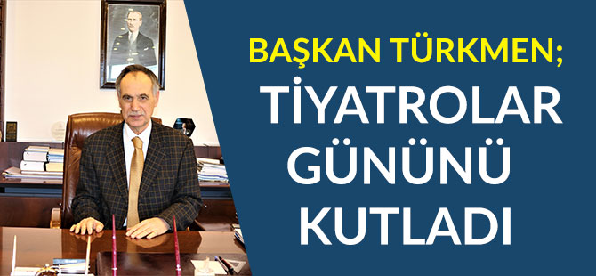 Başkan Türkmen Tiyatrolar Gününü Kutladı