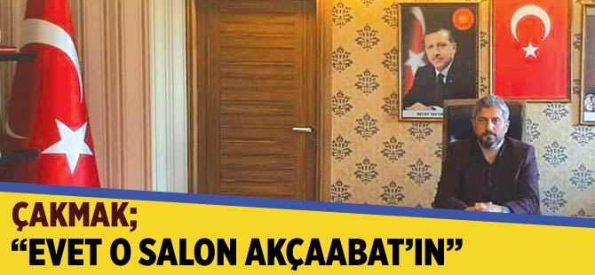Çakmak;" Evet O Salon Akçaabat'ın"