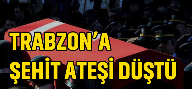 Trabzon'a Şehit Ateşi Düştü