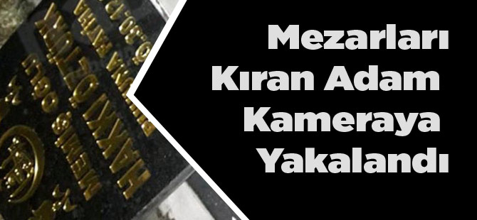 Mezarları Kıran Adamı Kamera Yakaladı