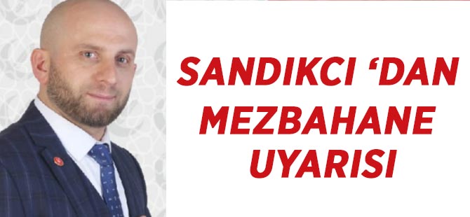 SANDIKÇI ‘DAN MEZBAHANE UYARISI
