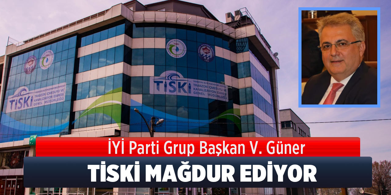 Güner "TİSKİ Mağdur Ediyor"