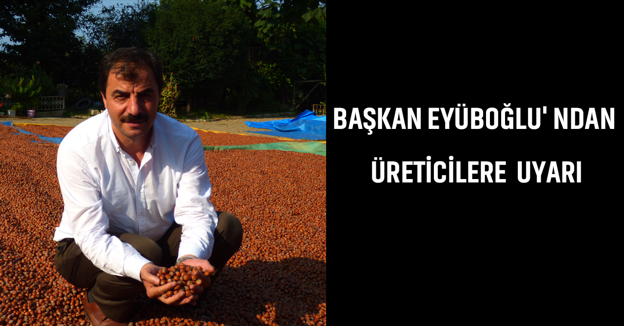 BAŞKAN EYÜBOĞLU' NDAN FINDIK ÜRETİCİLERİNE UYARI