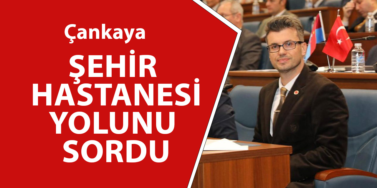 Çankaya Şehir Hastanesi Yolunu Sordu