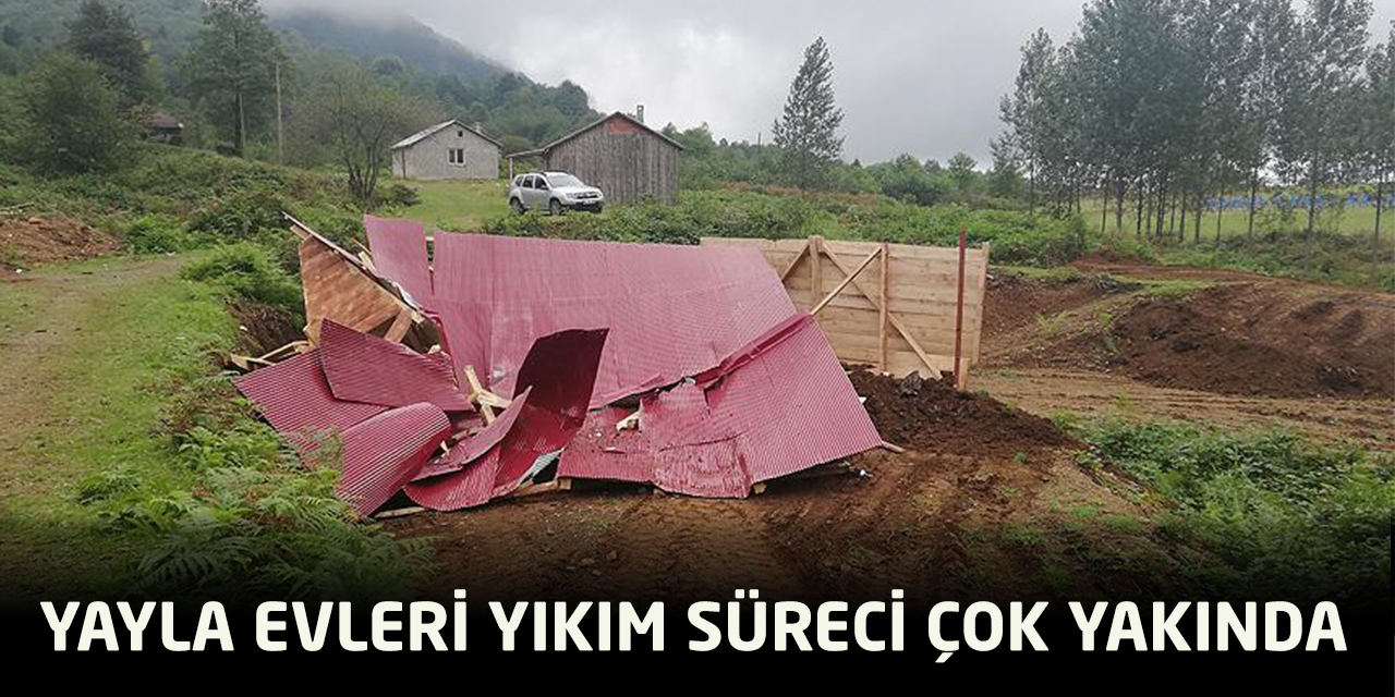 YAYLA EVİ YIKIM SÜRECİNE SON TEBLİGAT