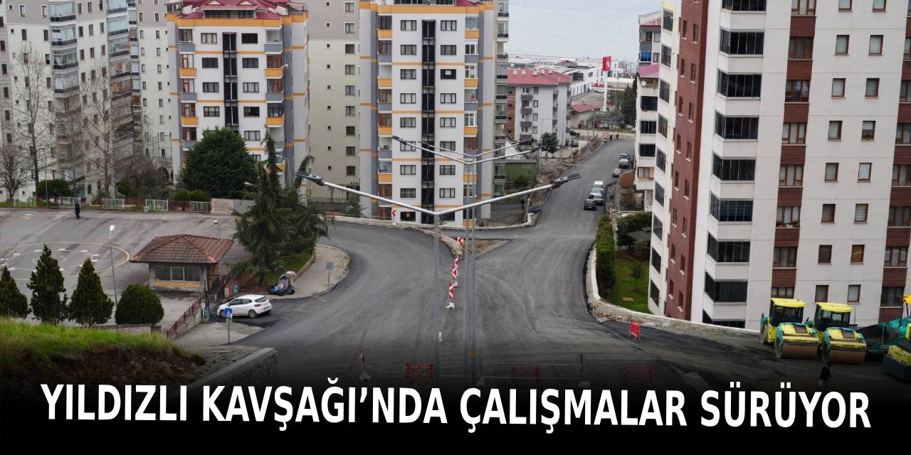 YILDIZLI KAVŞAĞI’NDA ÇALIŞMALAR SÜRÜYOR