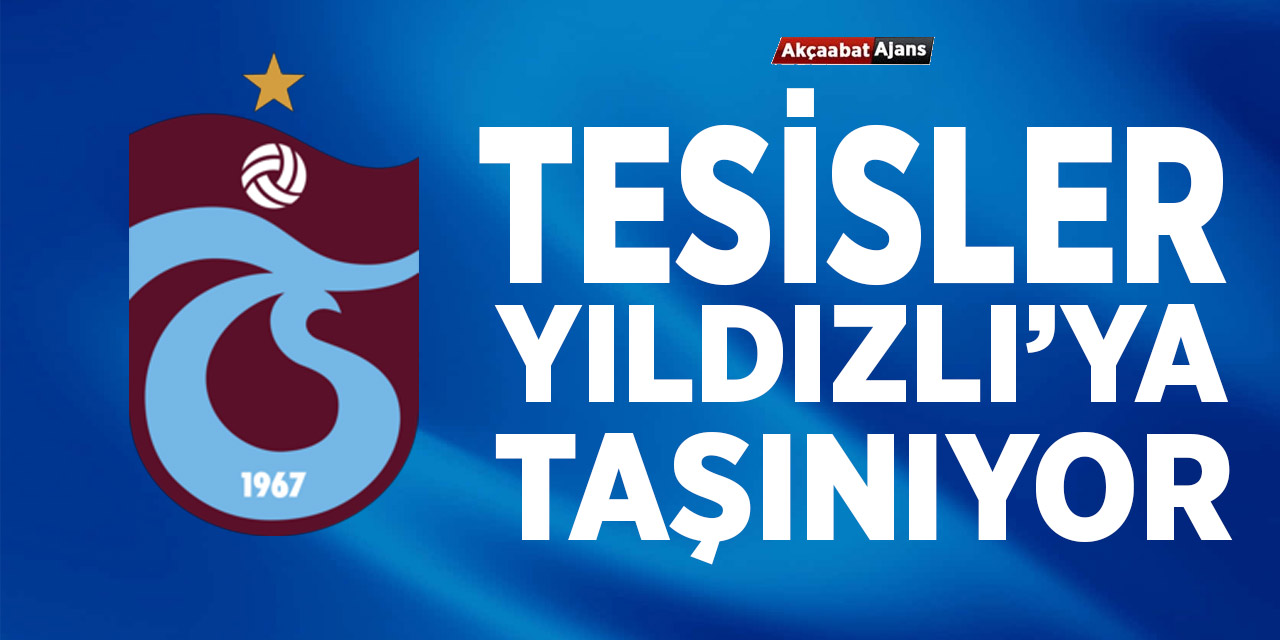 Trabzonspor Tesisleri Yıldızlı'ya Taşınıyor