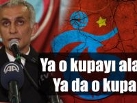Ya o kupayı alacağız ya da o kupa bizi