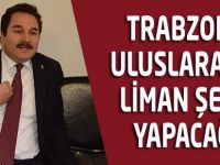 Trabzon'u Popüler Bir Liman Şehri Yapacağız