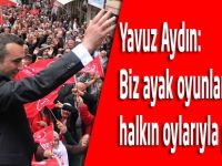 Biz ayak oyunlarıyla değil, halkın oylarıyla geleceğiz