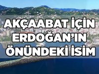 Akçaabat İçin Erdoğan'ın Önündeki İsim